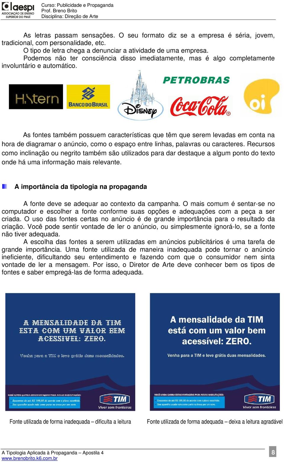 As fontes também possuem características que têm que serem levadas em conta na hora de diagramar o anúncio, como o espaço entre linhas, palavras ou caracteres.