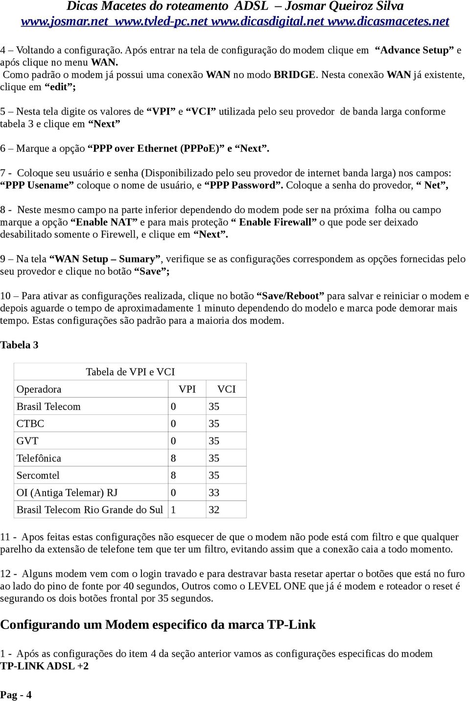 Ethernet (PPPoE) e Next. 7 - Coloque seu usuário e senha (Disponibilizado pelo seu provedor de internet banda larga) nos campos: PPP Usename coloque o nome de usuário, e PPP Password.