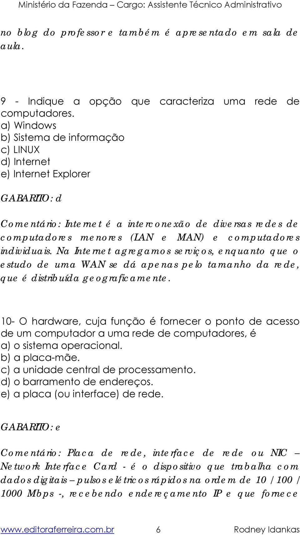 individuais. Na Internet agregamos serviços, enquanto que o estudo de uma WAN se dá apenas pelo tamanho da rede, que é distribuída geograficamente.