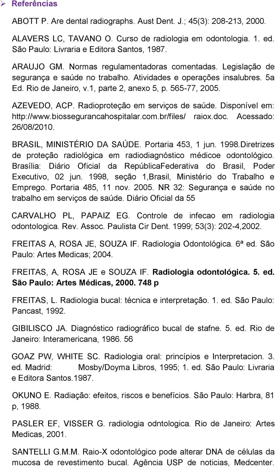 AZEVEDO, ACP. Radioproteção em serviços de saúde. Disponível em: http://www.biossegurancahospitalar.com.br/files/ raiox.doc. Acessado: 26/08/2010. BRASIL, MINISTÉRIO DA SAÚDE. Portaria 453, 1 jun.