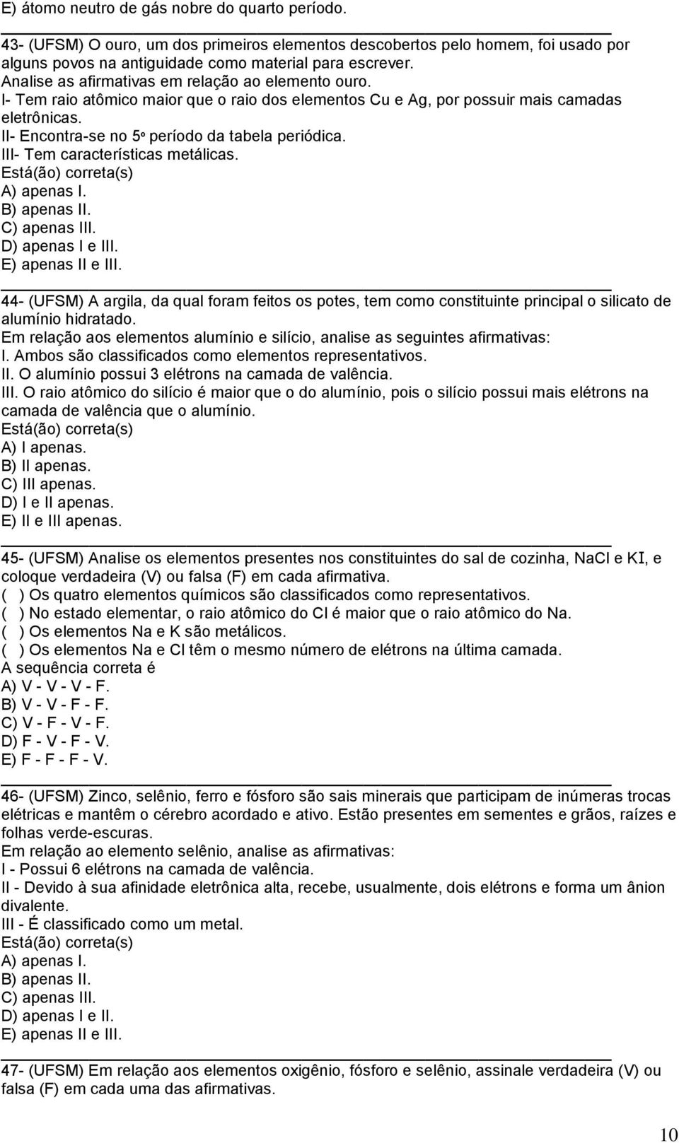 III- Tem características metálicas. Está(ão) correta(s) A) apenas I. B) apenas II. C) apenas III. D) apenas I e III. E) apenas II e III.