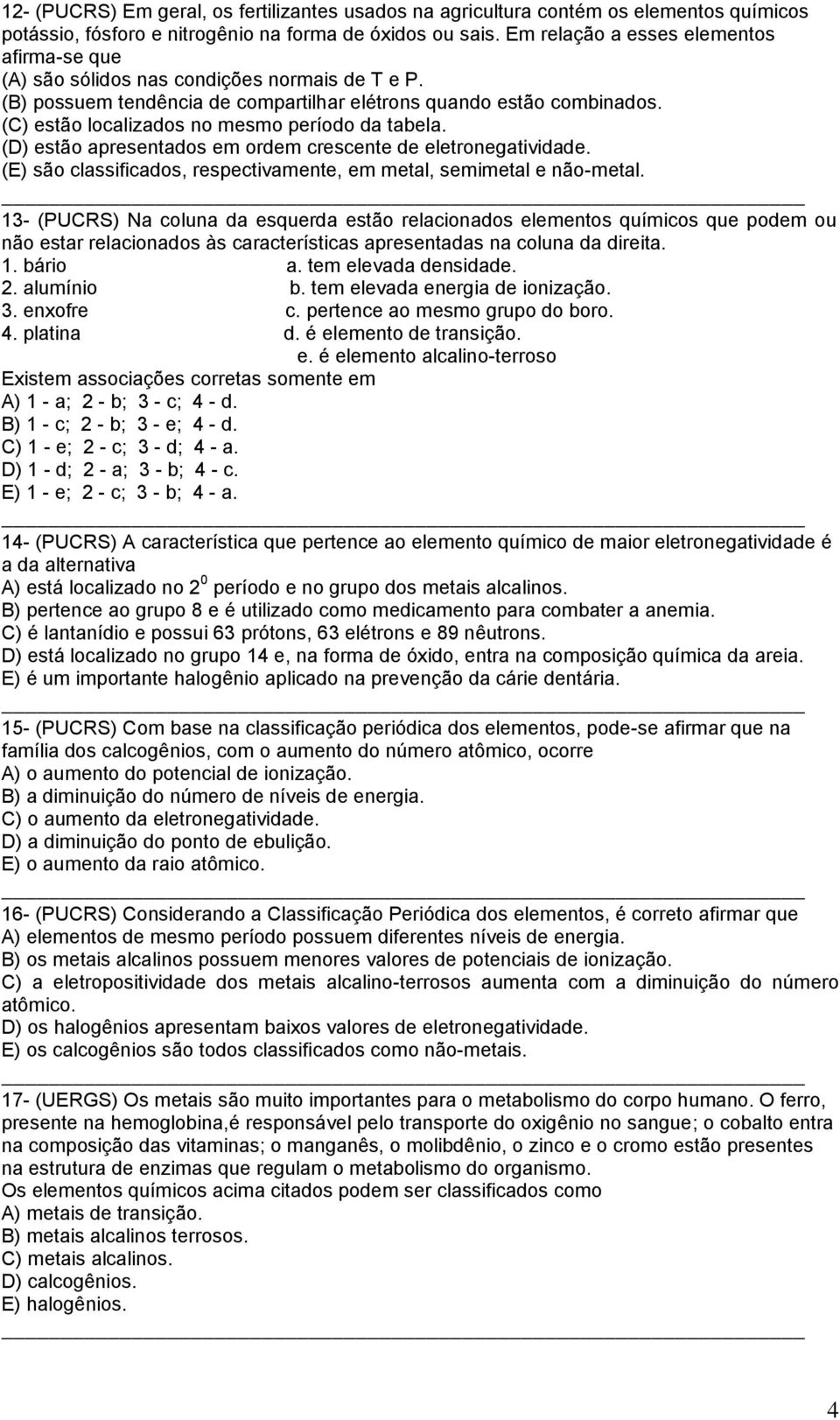 (C) estão localizados no mesmo período da tabela. (D) estão apresentados em ordem crescente de eletronegatividade. (E) são classificados, respectivamente, em metal, semimetal e não-metal.