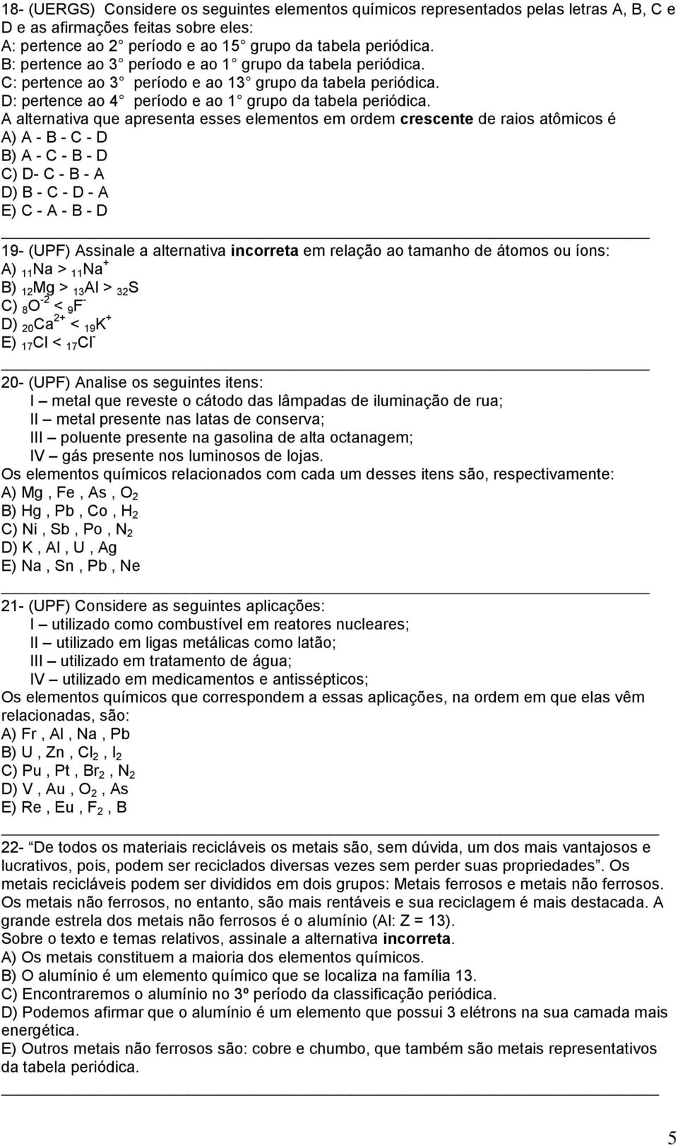 A alternativa que apresenta esses elementos em ordem crescente de raios atômicos é A) A - B - C - D B) A - C - B - D C) D- C - B - A D) B - C - D - A E) C - A - B - D 19- (UPF) Assinale a alternativa