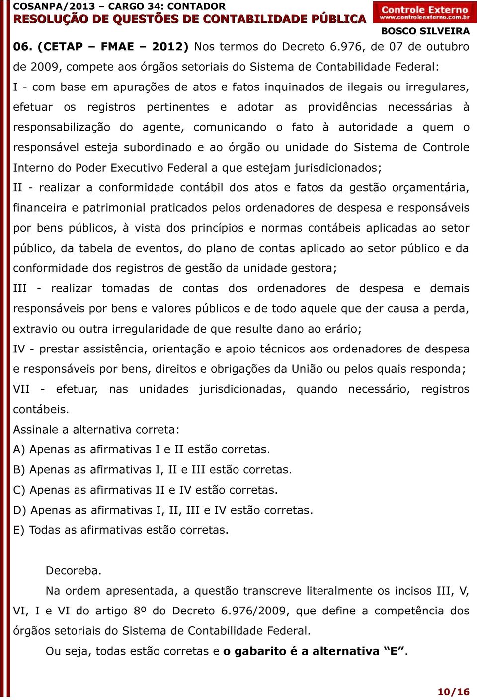 pertinentes e adotar as providências necessárias à responsabilização do agente, comunicando o fato à autoridade a quem o responsável esteja subordinado e ao órgão ou unidade do Sistema de Controle