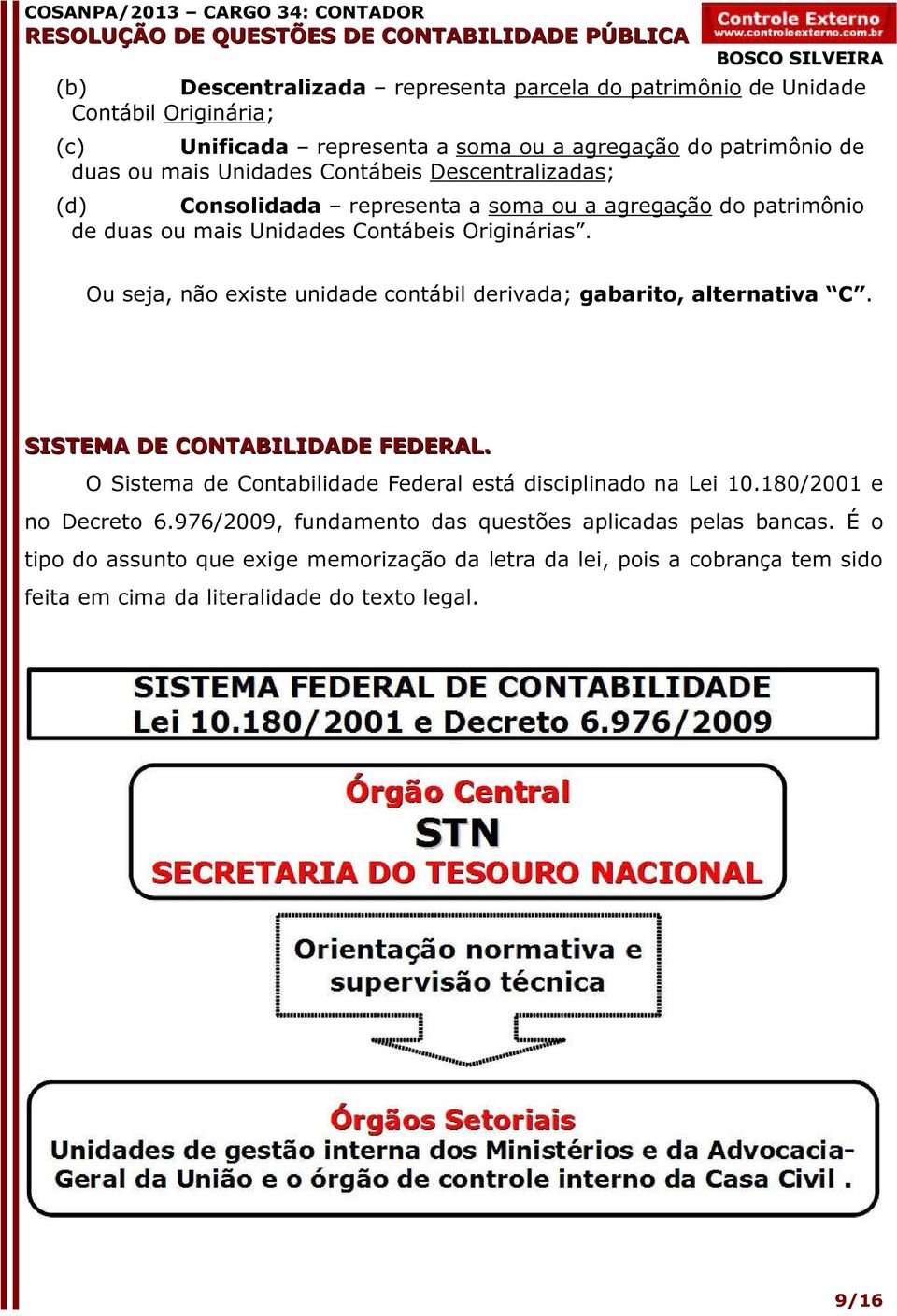 Ou seja, não existe unidade contábil derivada; gabarito, alternativa C. SISTEMA DE CONTABILIDADE FEDERAL. O Sistema de Contabilidade Federal está disciplinado na Lei 10.