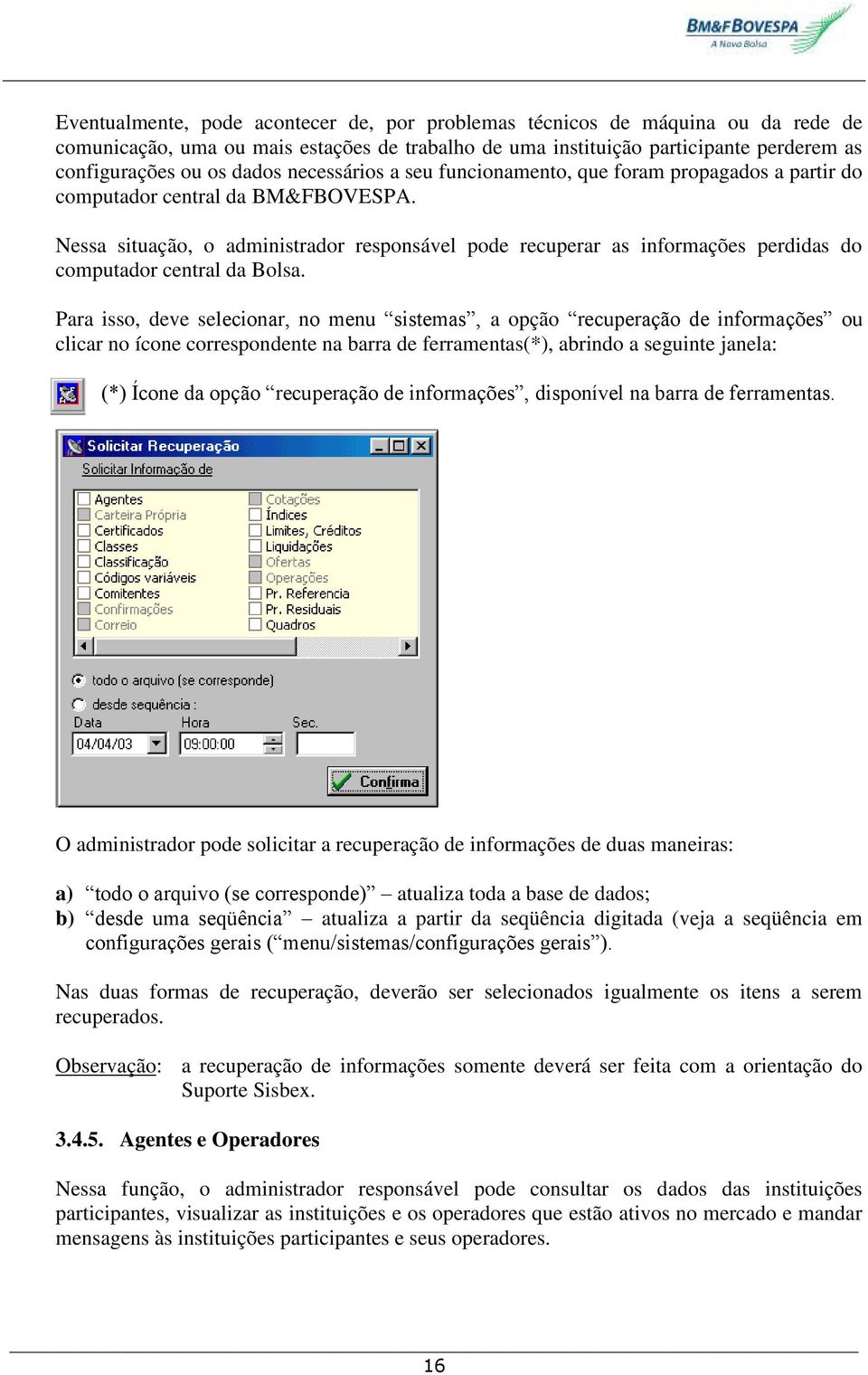 Nessa situação, o administrador responsável pode recuperar as informações perdidas do computador central da Bolsa.
