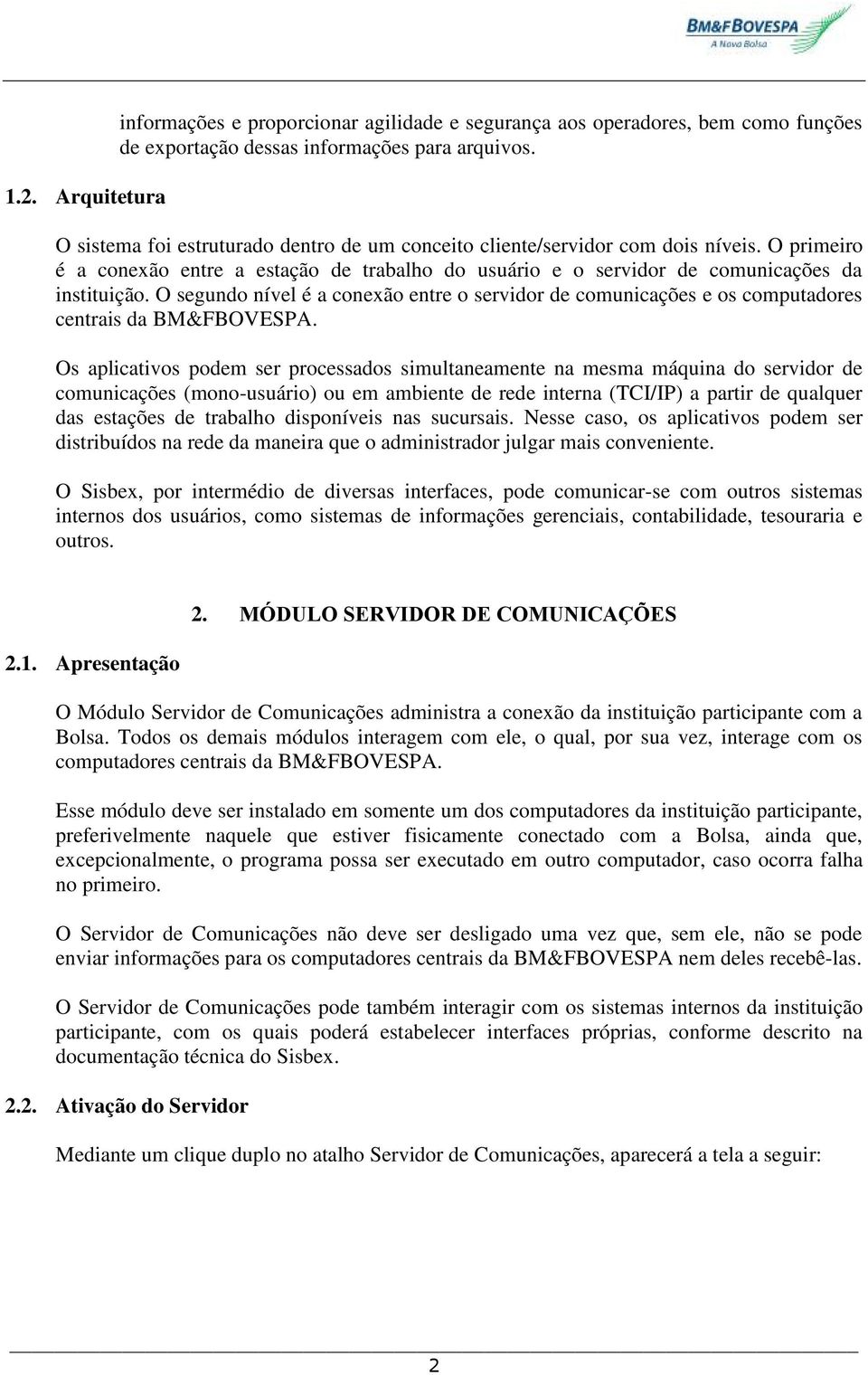 O segundo nível é a conexão entre o servidor de comunicações e os computadores centrais da BM&FBOVESPA.