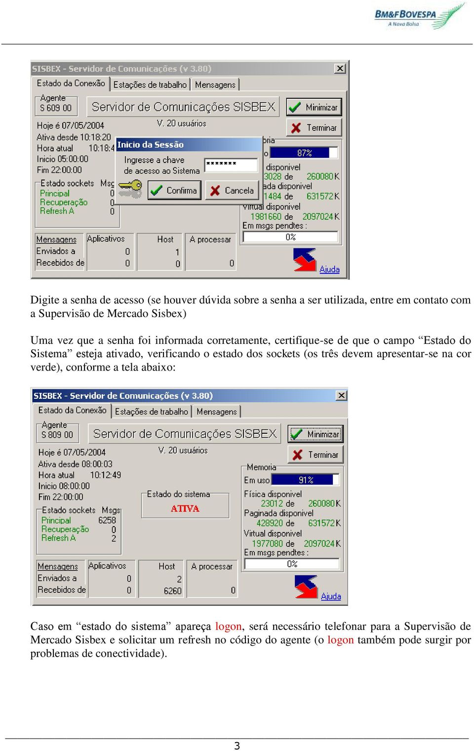 (os três devem apresentar-se na cor verde), conforme a tela abaixo: Caso em estado do sistema apareça logon, será necessário telefonar