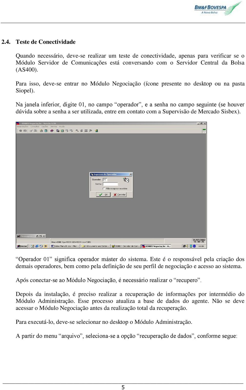 Na janela inferior, digite 01, no campo operador, e a senha no campo seguinte (se houver dúvida sobre a senha a ser utilizada, entre em contato com a Supervisão de Mercado Sisbex).