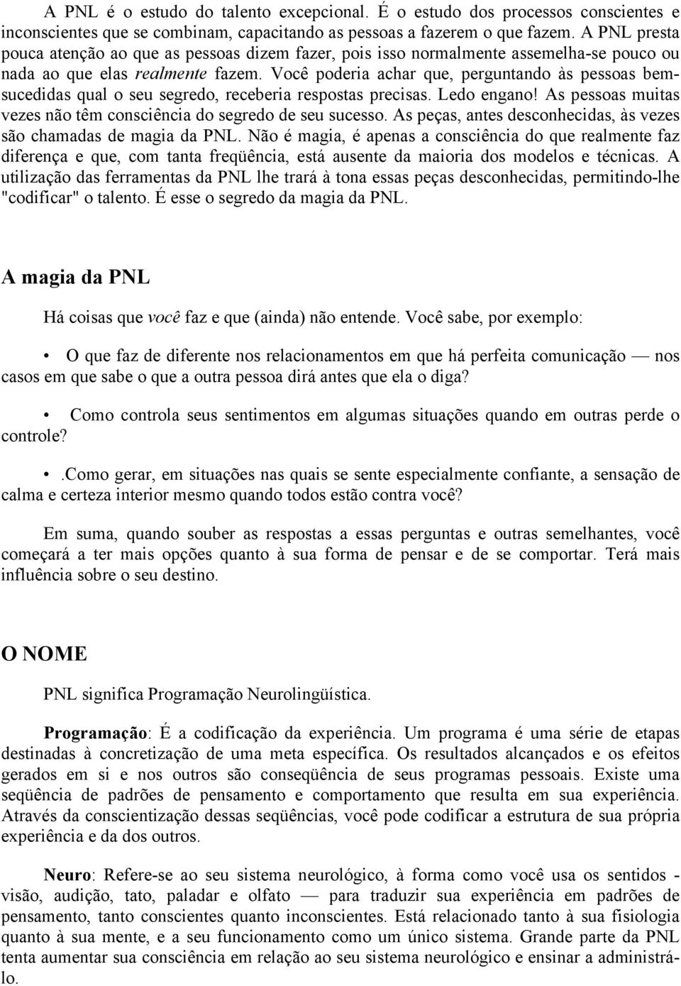 Você poderia achar que, perguntando às pessoas bemsucedidas qual o seu segredo, receberia respostas precisas. Ledo engano! As pessoas muitas vezes não têm consciência do segredo de seu sucesso.