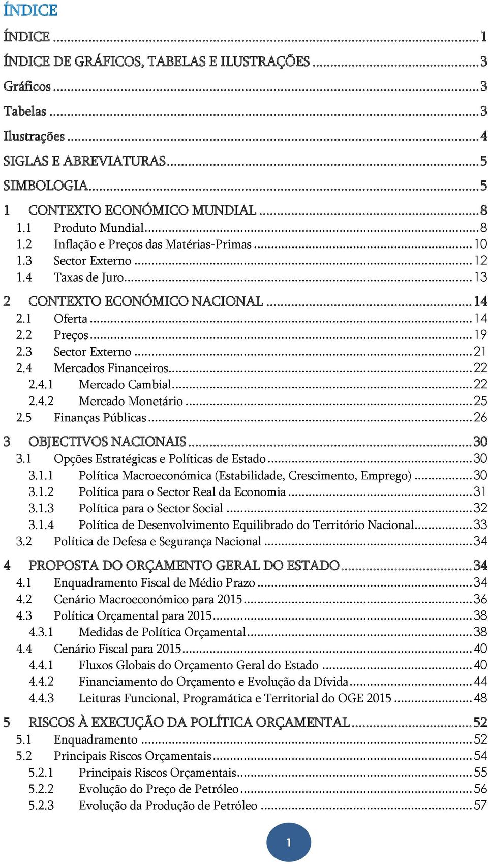 3 Sector Externo... 21 2.4 Mercados Financeiros... 22 2.4.1 Mercado Cambial... 22 2.4.2 Mercado Monetário... 25 2.5 Finanças Públicas... 26 3 OBJECTIVOS NACIONAIS... 30 3.