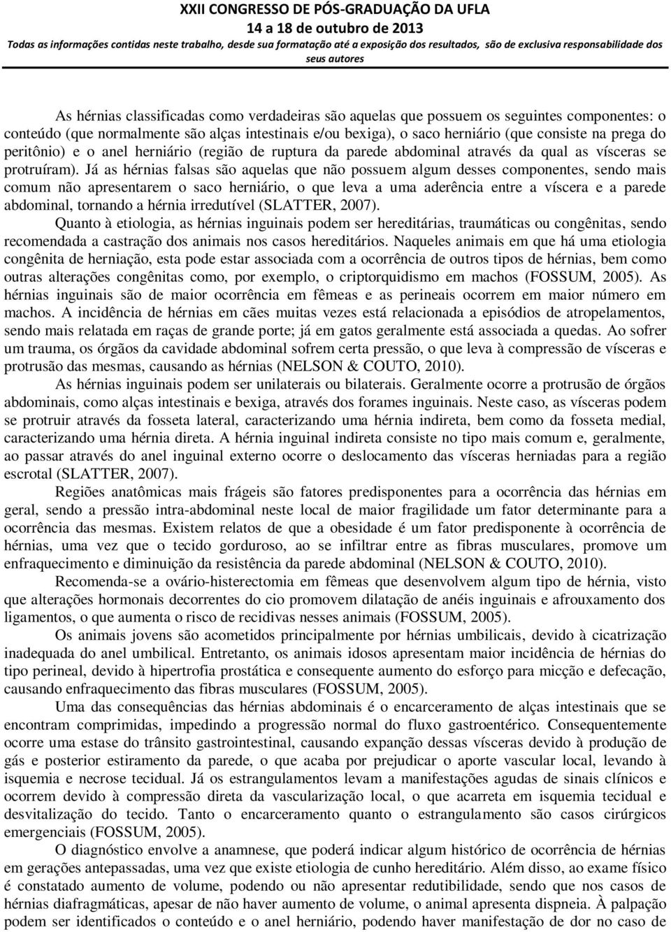 Já as hérnias falsas são aquelas que não possuem algum desses componentes, sendo mais comum não apresentarem o saco herniário, o que leva a uma aderência entre a víscera e a parede abdominal,