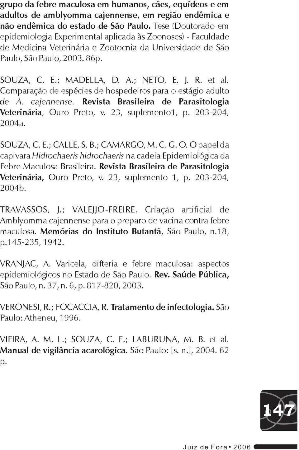 ; NETO, E. J. R. et al. Comparação de espécies de hospedeiros para o estágio adulto de A. cajennense. Revista Brasileira de Parasitologia Veterinária, Ouro Preto, v. 23, suplemento1, p.