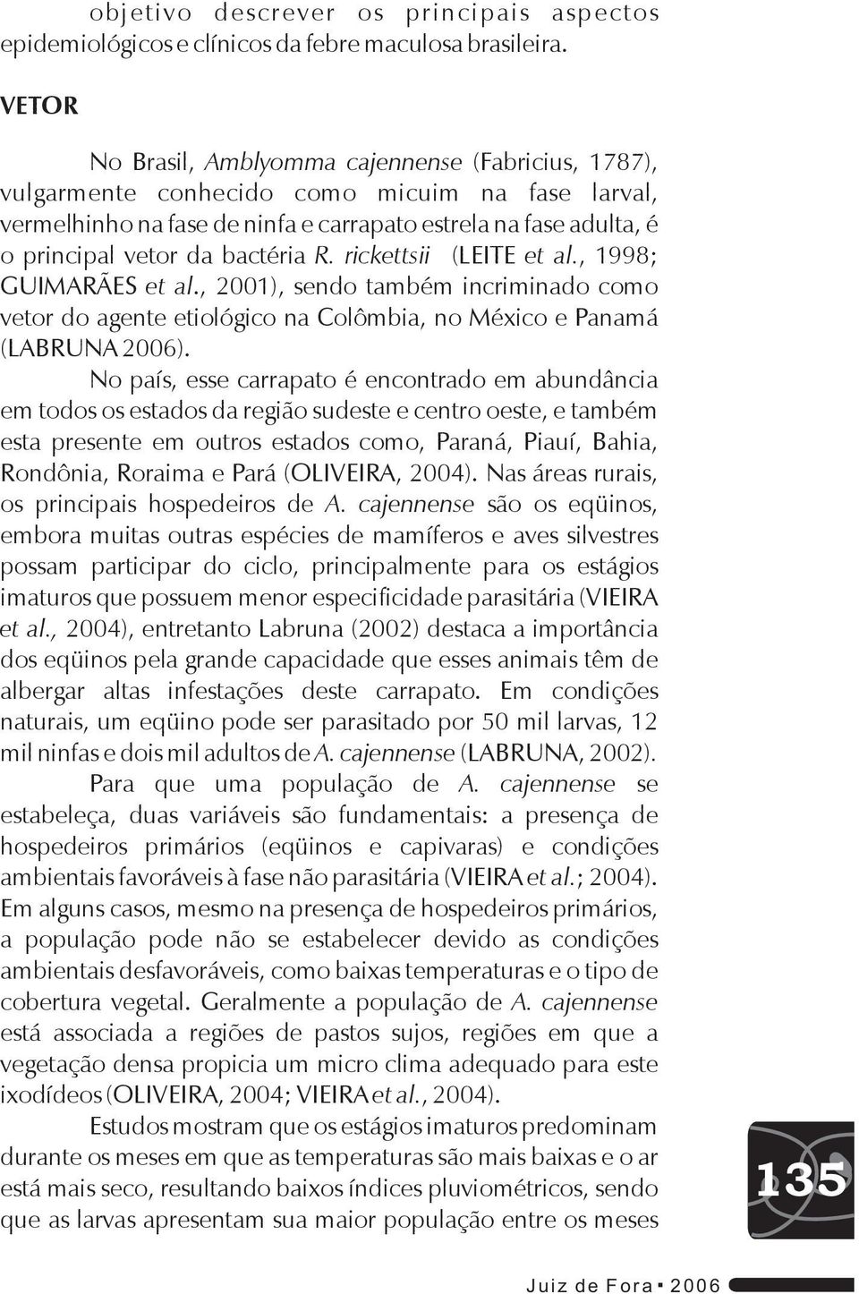 bactéria R. rickettsii (LEITE et al., 1998; GUIMARÃES et al., 2001), sendo também incriminado como vetor do agente etiológico na Colômbia, no México e Panamá (LABRUNA 2006).