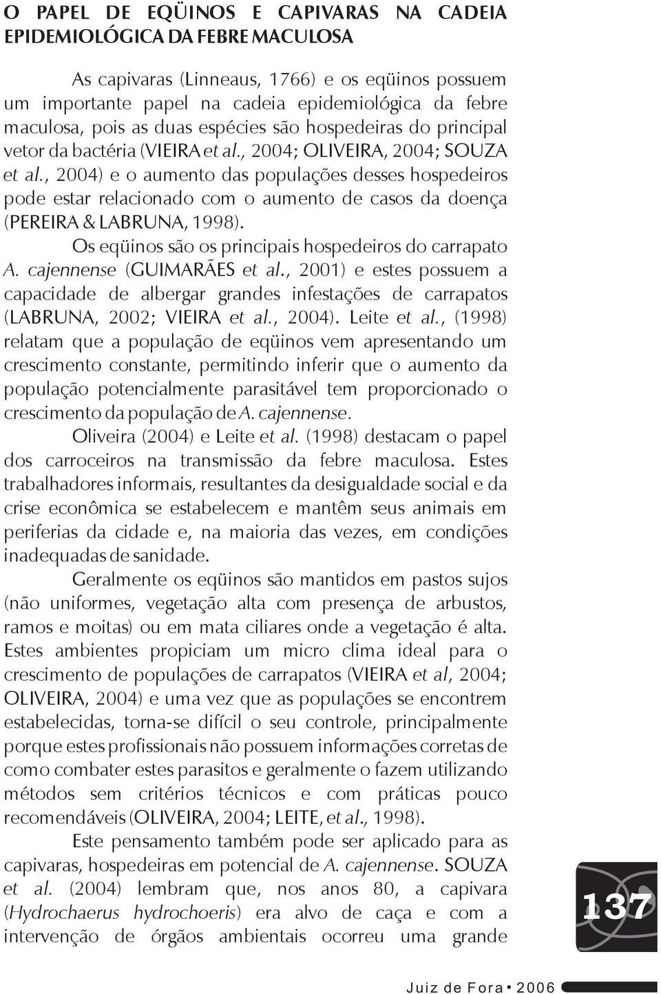 , 2004) e o aumento das populações desses hospedeiros pode estar relacionado com o aumento de casos da doença (PEREIRA & LABRUNA, 1998). Os eqüinos são os principais hospedeiros do carrapato A.