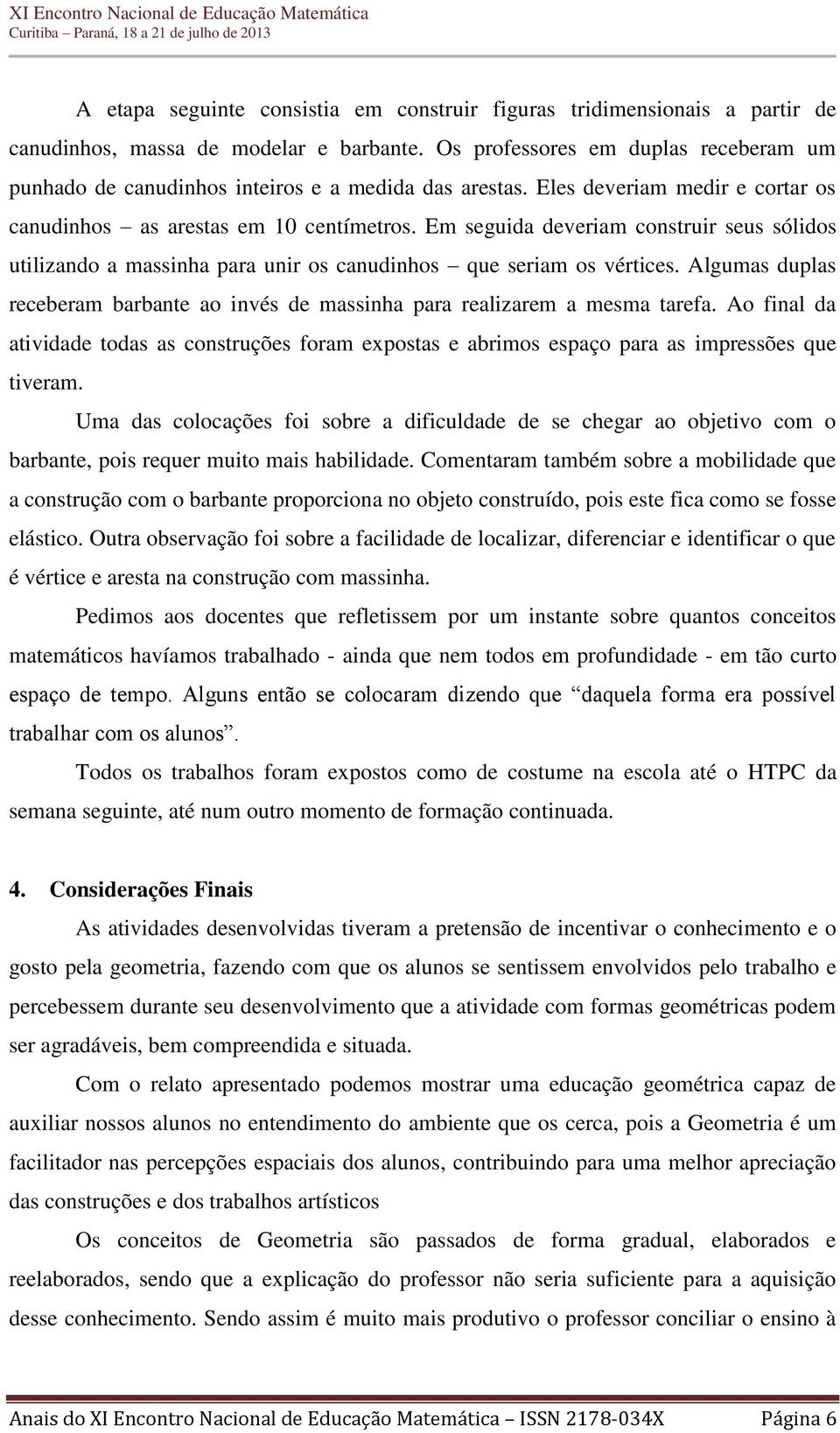 Em seguida deveriam construir seus sólidos utilizando a massinha para unir os canudinhos que seriam os vértices. Algumas duplas receberam barbante ao invés de massinha para realizarem a mesma tarefa.