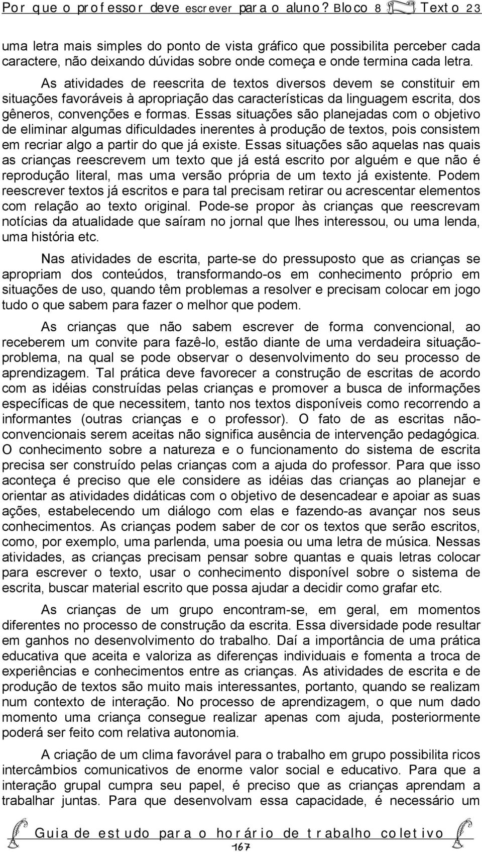 As atividades de reescrita de textos diversos devem se constituir em situações favoráveis à apropriação das características da linguagem escrita, dos gêneros, convenções e formas.