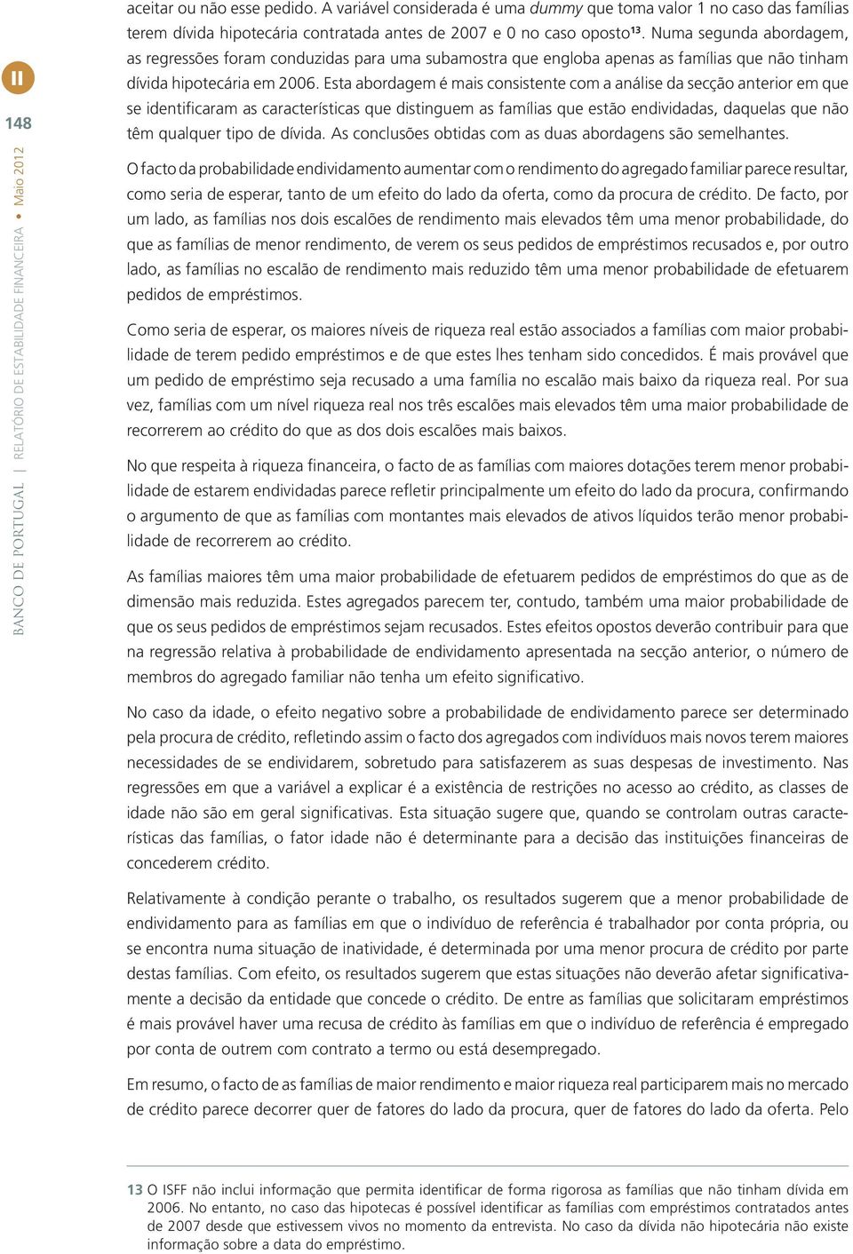 Esta abordagem é mais consistente com a análise da secção anterior em que se identificaram as características que distinguem as famílias que estão endividadas, daquelas que não têm qualquer tipo de