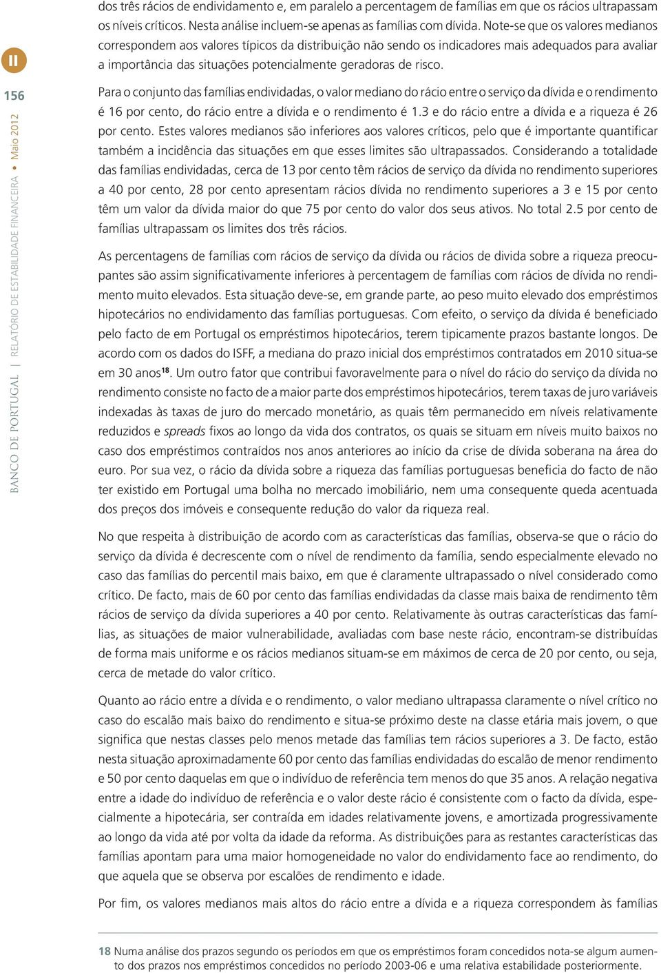 6 BANCO DE PORTUGAL RELATÓRIO DE ESTABILIDADE FINANCEIRA Maio 212 Para o conjunto das famílias endividadas, o valor mediano do rácio entre o serviço da dívida e o rendimento é 16 por cento, do rácio