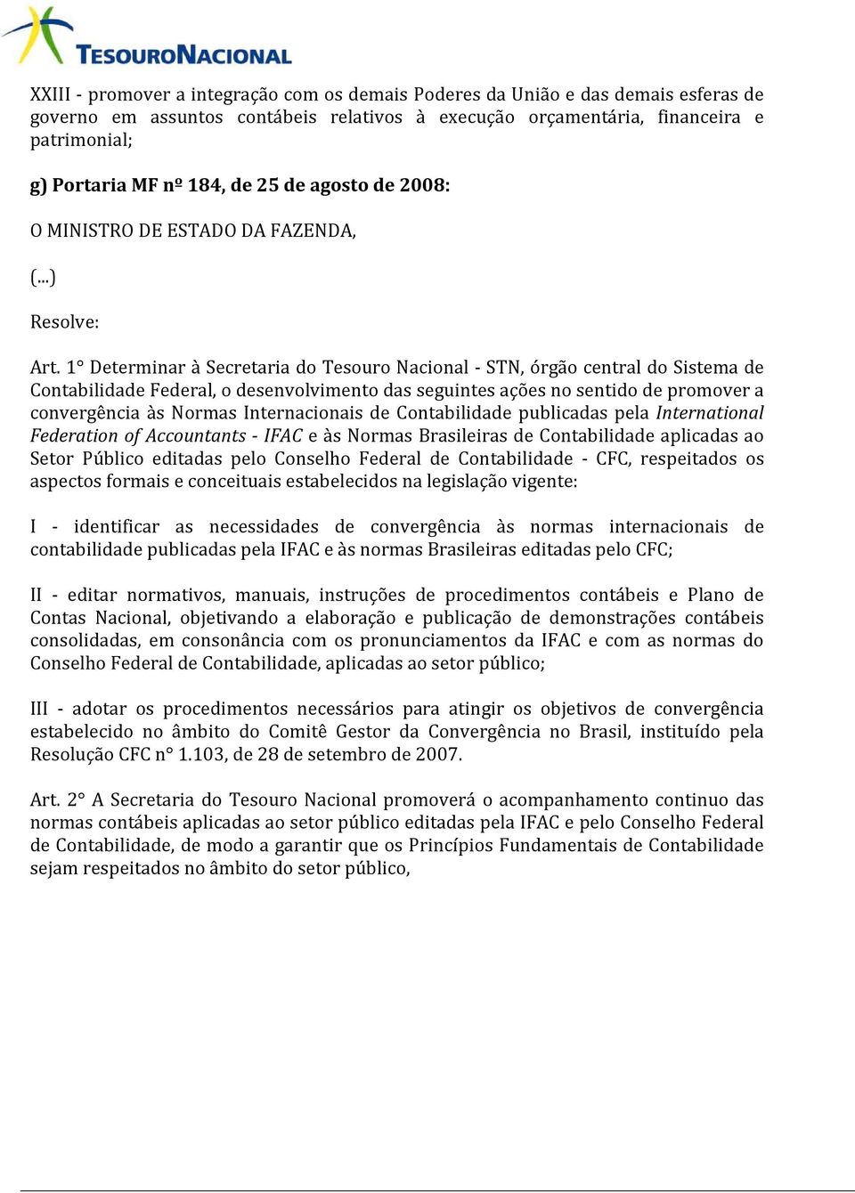 1 Determinar à Secretaria do Tesouro Nacional - STN, órgão central do Sistema de Contabilidade Federal, o desenvolvimento das seguintes ações no sentido de promover a convergência às Normas