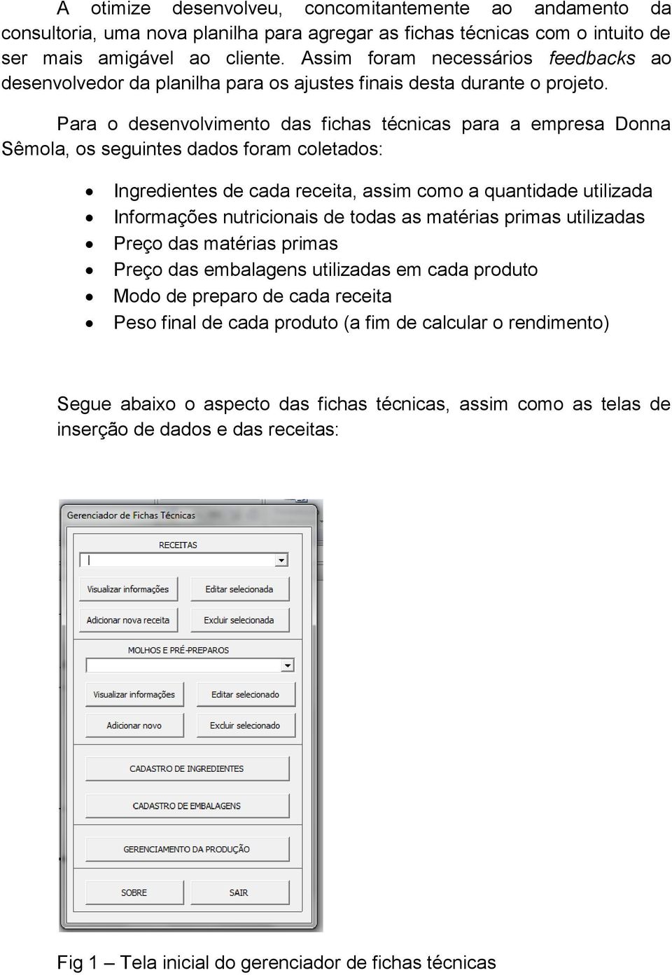 Para o desenvolvimento das fichas técnicas para a empresa Donna Sêmola, os seguintes dados foram coletados: Ingredientes de cada receita, assim como a quantidade utilizada Informações nutricionais de