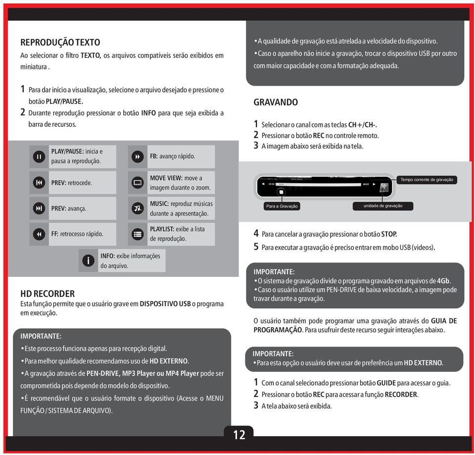 1 Para dar início a visualização, selecione o arquivo desejado e pressione o botão PLAY/PAUSE. 2 Durante reprodução pressionar o botão INFO para que seja exibida a barra de recursos.