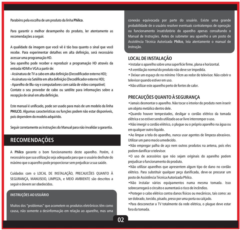 Seu aparelho pode receber e reproduzir a programação HD através da entrada HDMI e VGA a partir de: - Assinatura de TV a cabo em alta definição (Decodificador externo HD); - Assinatura via Satélite em