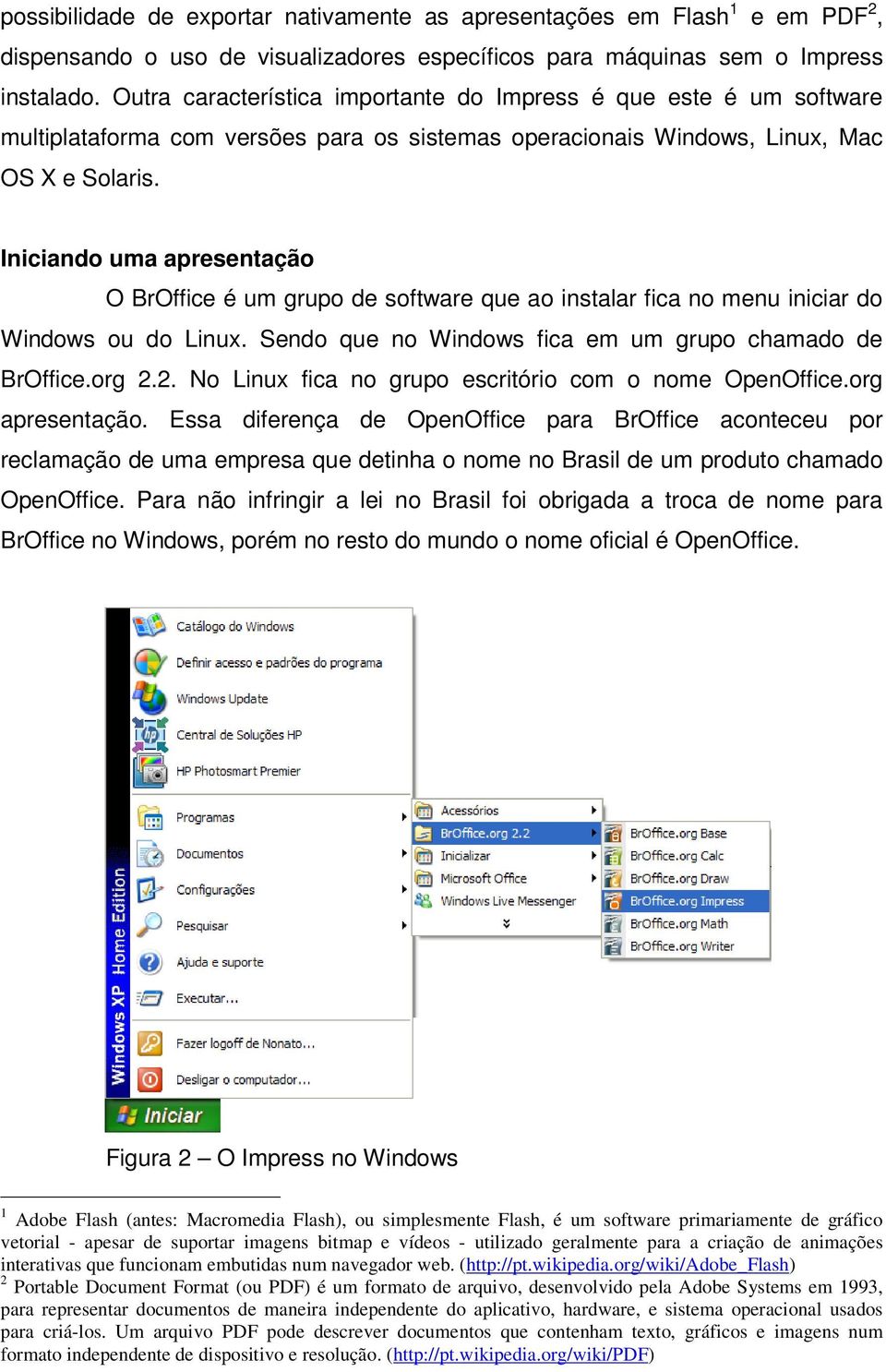 Iniciando uma apresentação O BrOffice é um grupo de software que ao instalar fica no menu iniciar do Windows ou do Linux. Sendo que no Windows fica em um grupo chamado de BrOffice.org 2.