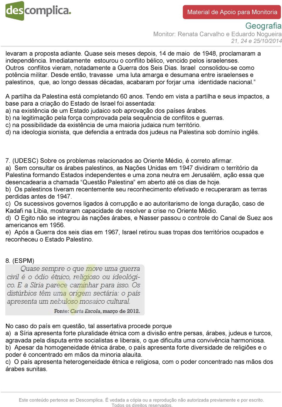 Desde então, travasse uma luta amarga e desumana entre israelenses e palestinos, que, ao longo dessas décadas, acabaram por forjar uma identidade nacional.