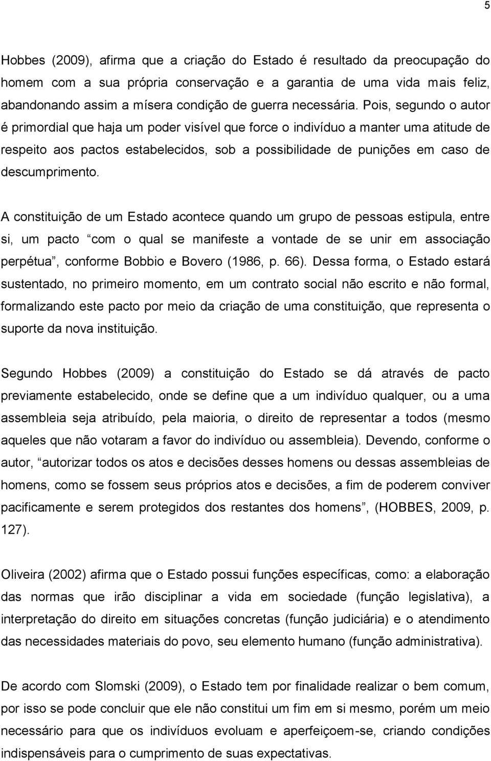 Pois, segundo o autor é primordial que haja um poder visível que force o indivíduo a manter uma atitude de respeito aos pactos estabelecidos, sob a possibilidade de punições em caso de descumprimento.