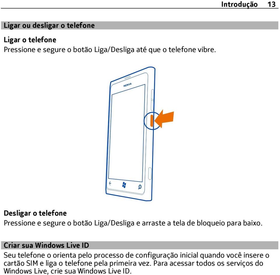 Desligar o telefone Pressione e segure o botão Liga/Desliga e arraste a tela de bloqueio para baixo.