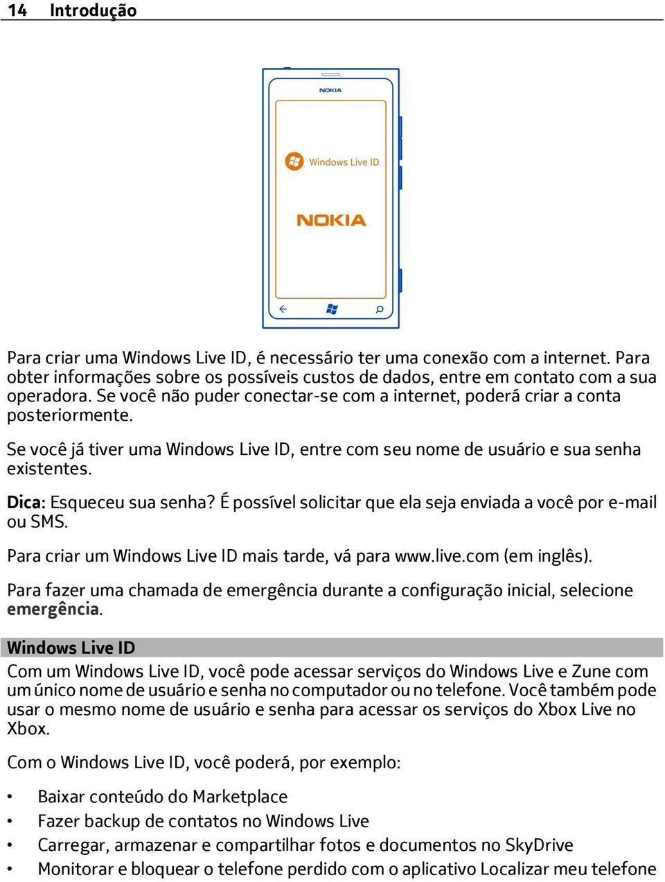 É possível solicitar que ela seja enviada a você por e-mail ou SMS. Para criar um Windows Live ID mais tarde, vá para www.live.com (em inglês).