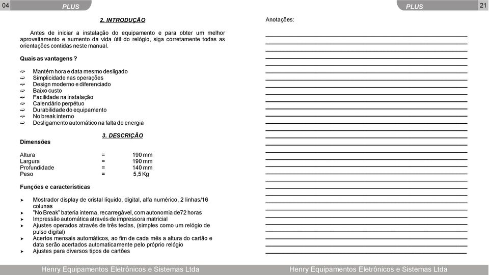 Mantém hora e data mesmo desligado Simplicidade nas operações Design moderno e diferenciado Baixo custo Facilidade na instalação Calendário perpétuo Durabilidade do equipamento No break interno