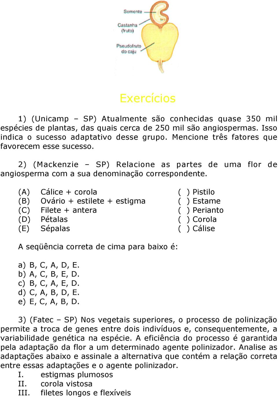 (A) Cálice + corola ( ) Pistilo (B) Ovário + estilete + estigma ( ) Estame (C) Filete + antera ( ) Perianto (D) Pétalas ( ) Corola (E) Sépalas ( ) Cálise A seqüência correta de cima para baixo é: a)