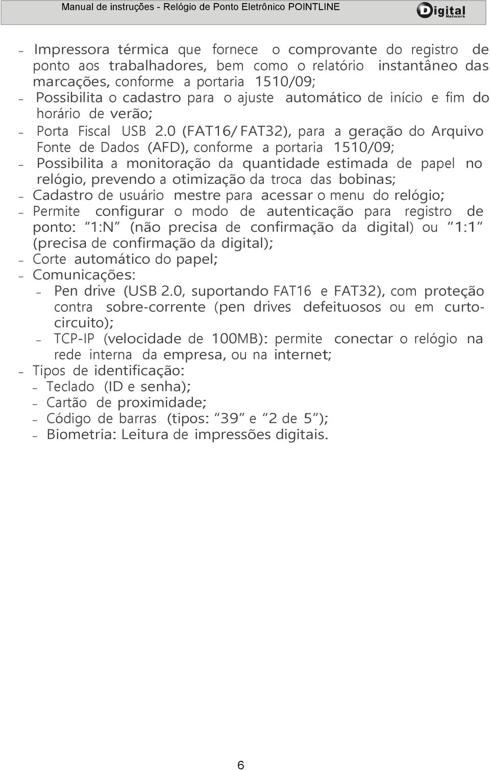 0 (FAT16/ FAT32), para a geração do Arquivo Fonte de Dados (AFD), conforme a portaria 1510/09; Possibilita a monitoração da quantidade estimada de papel no relógio, prevendo a otimização da troca das