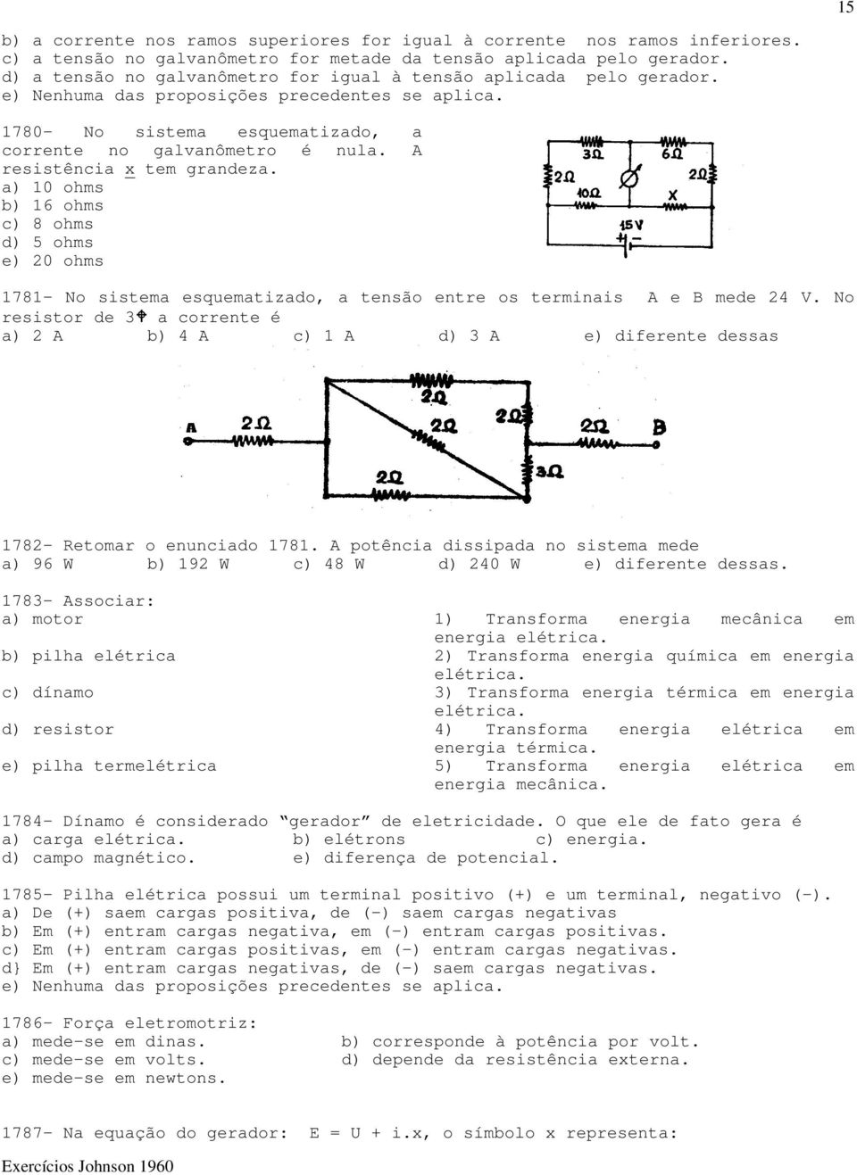 A resistência x tem grandeza. a) 10 ohms b) 16 ohms c) 8 ohms d) 5 ohms e) 20 ohms 1781- No sistema esquematizado, a tensão entre os terminais A e B mede 24 V.