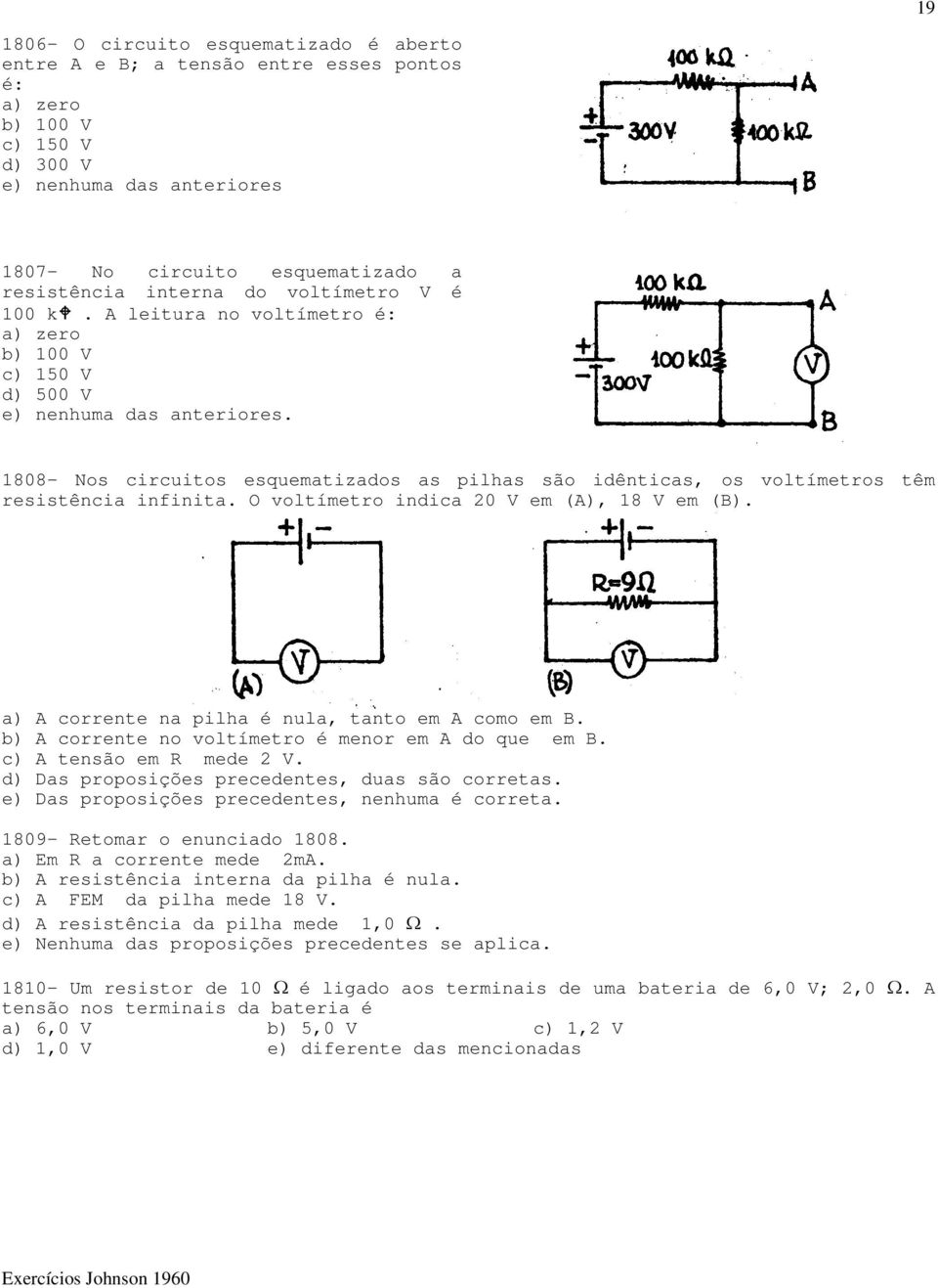 1808- Nos circuitos esquematizados as pilhas são idênticas, os voltímetros têm resistência infinita. O voltímetro indica 20 V em (A), 18 V em (B). a) A corrente na pilha é nula, tanto em A como em B.