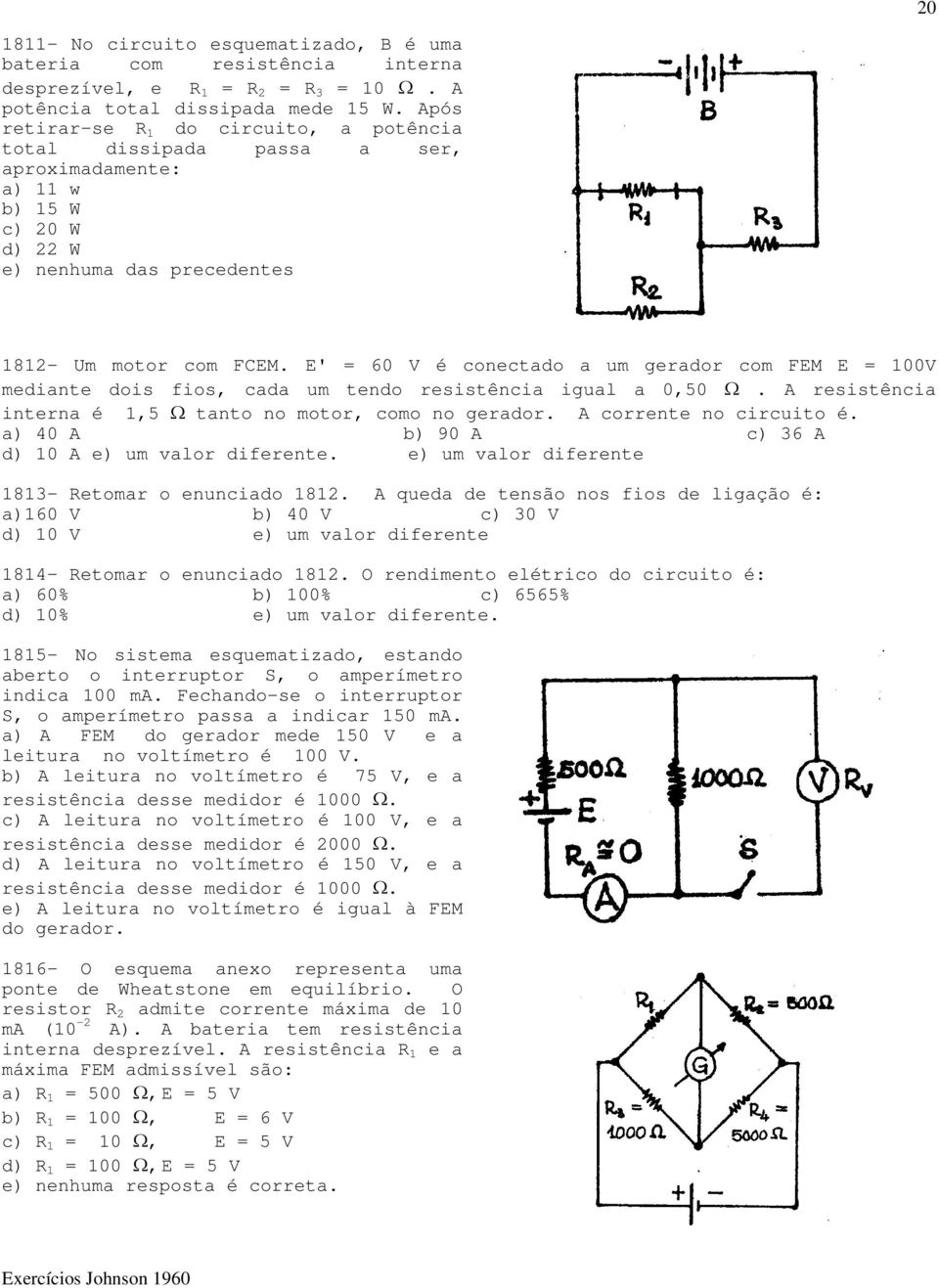 E' = 60 V é conectado a um gerador com FEM E = 100V mediante dois fios, cada um tendo resistência igual a 0,50 Ω. A resistência interna é 1,5 Ω tanto no motor, como no gerador.