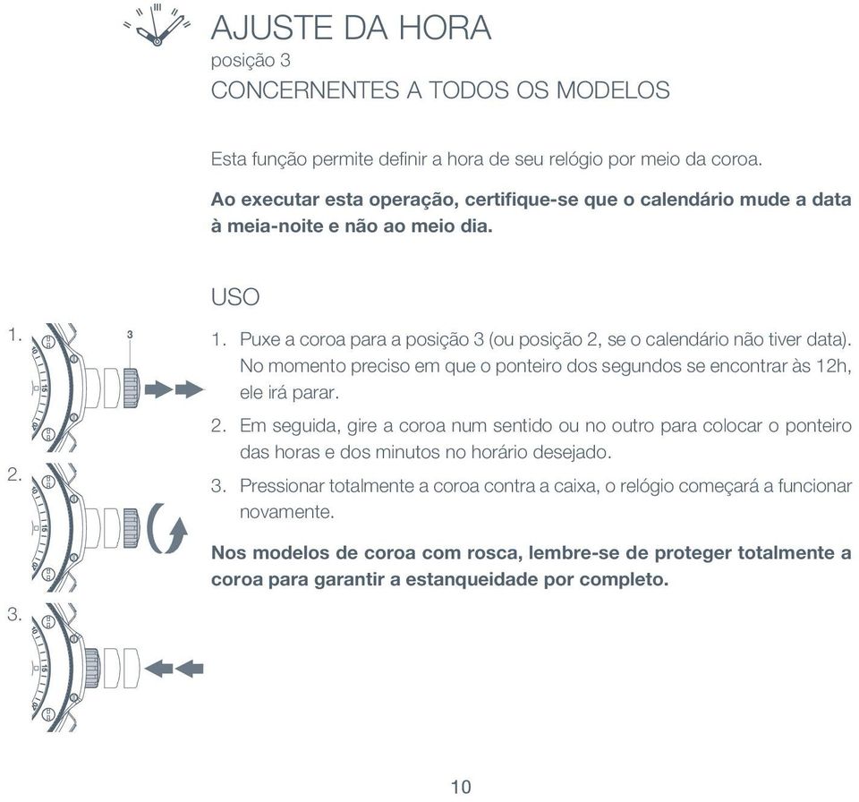 Puxe a coroa para a posição 3 (ou posição 2, se o calendário não tiver data). No momento preciso em que o ponteiro dos segundos se encontrar às 12h, ele irá parar. 2. Em seguida, gire a coroa num sentido ou no outro para colocar o ponteiro das horas e dos minutos no horário desejado.