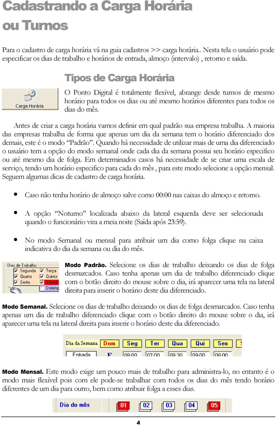 Tipos de Carga Horária O Ponto Digital é totalmente flexível, abrange desde turnos de mesmo horário para todos os dias ou até mesmo horários diferentes para todos os dias do mês.