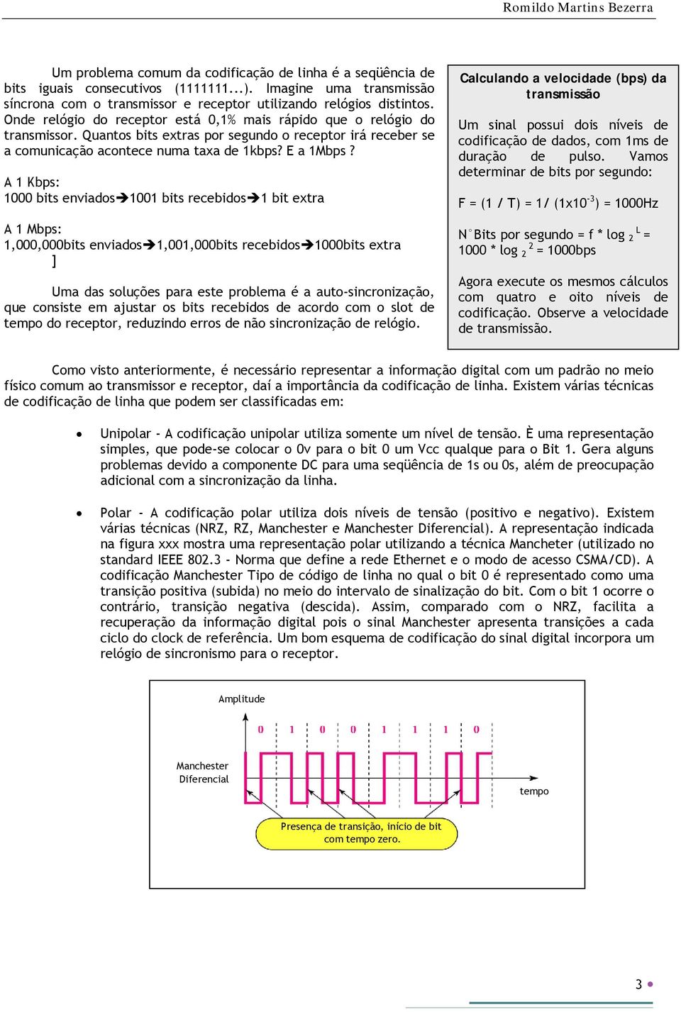 A 1 Kbps: 1000 bits enviados 1001 bits recebidos 1 bit extra A 1 Mbps: 1,000,000bits enviados 1,001,000bits recebidos 1000bits extra ] Uma das soluções para este problema é a auto-sincronização, que