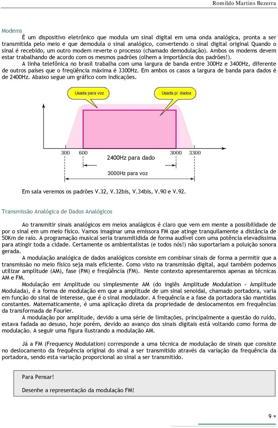 Ambos os modems devem estar trabalhando de acordo com os mesmos padrões (olhem a importância dos padrões!).