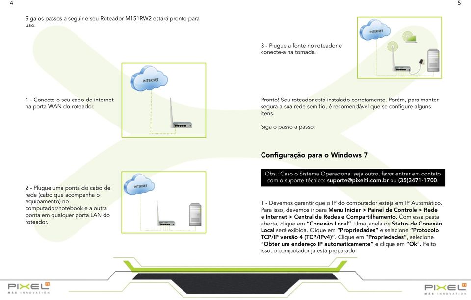 Siga o passo a passo: Configuração para o Windows 7 2 - Plugue uma ponta do cabo de rede (cabo que acompanha o equipamento) no computador/notebook e a outra ponta em qualquer porta LAN do roteador.