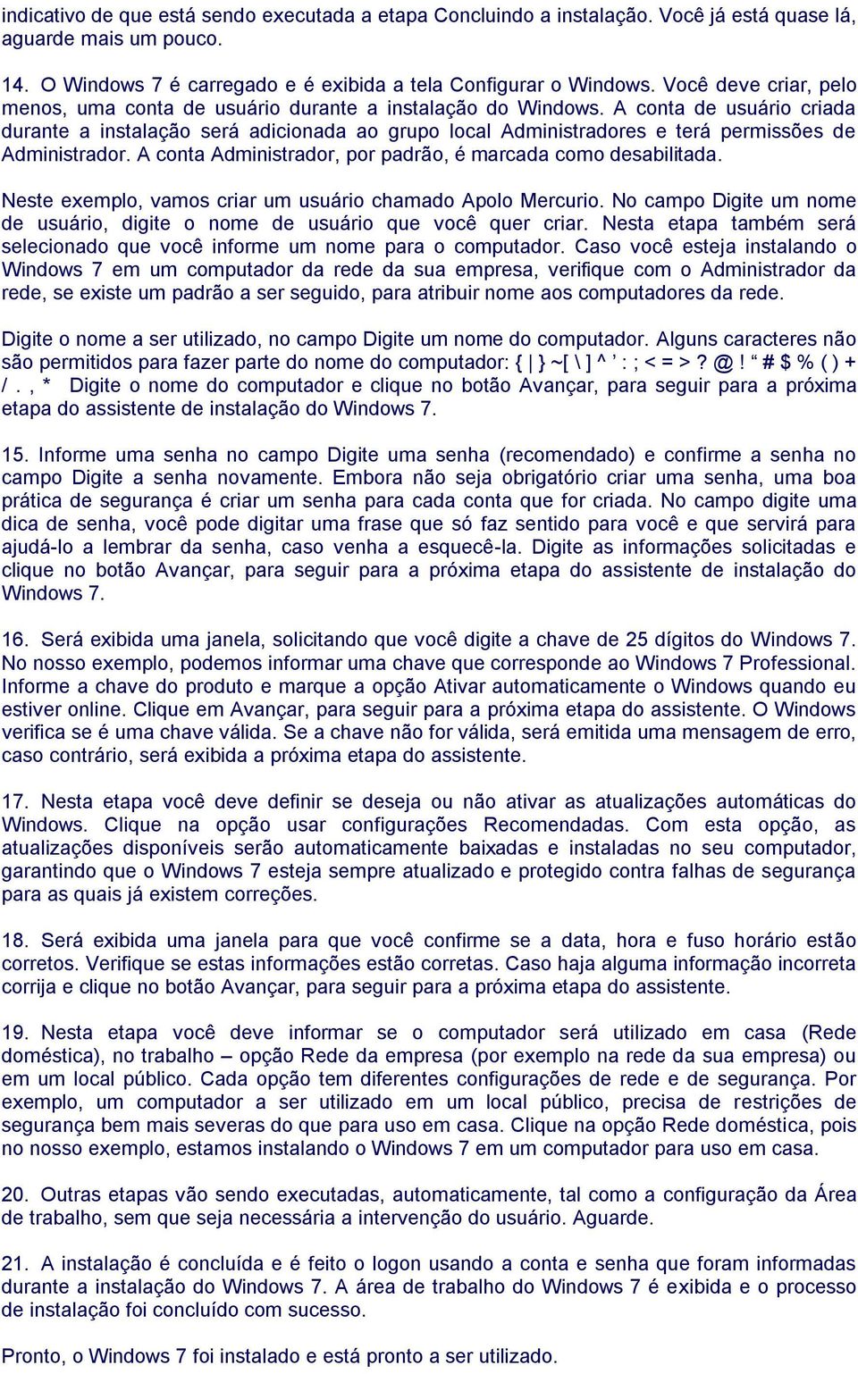 A conta de usuário criada durante a instalação será adicionada ao grupo local Administradores e terá permissões de Administrador. A conta Administrador, por padrão, é marcada como desabilitada.