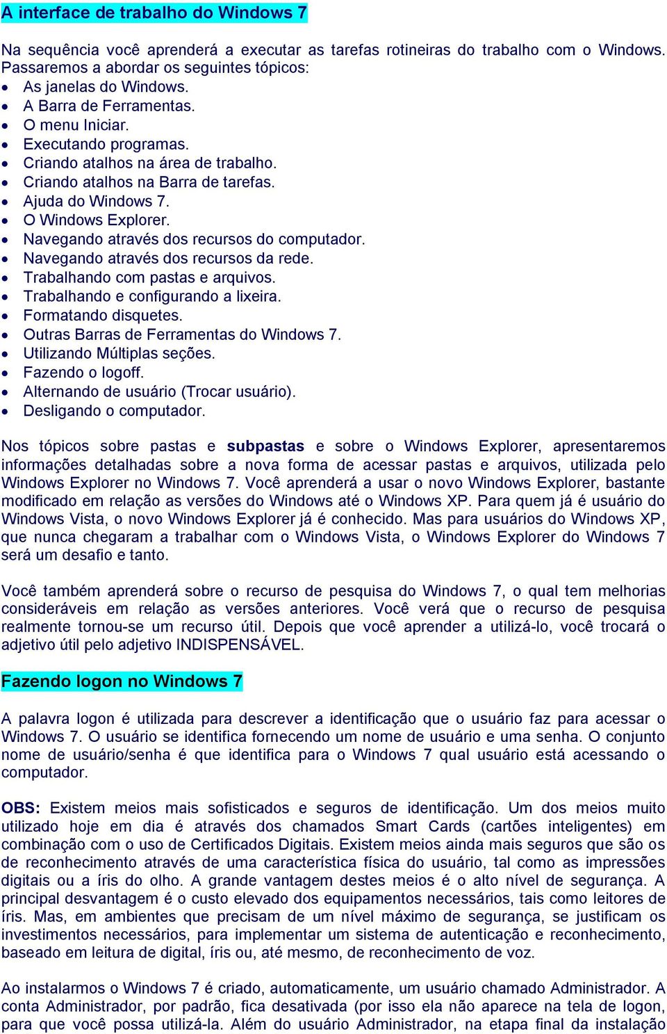 Navegando através dos recursos do computador. Navegando através dos recursos da rede. Trabalhando com pastas e arquivos. Trabalhando e configurando a lixeira. Formatando disquetes.