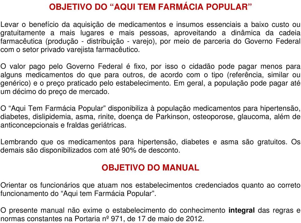 O valor pago pelo Governo Federal é fixo, por isso o cidadão pode pagar menos para alguns medicamentos do que para outros, de acordo com o tipo (referência, similar ou genérico) e o preço praticado