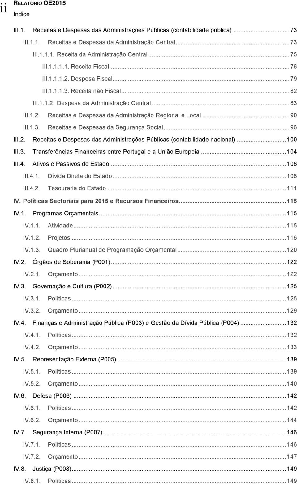 .. 90 III.1.3. Receitas e Despesas da Segurança Social... 96 III.2. Receitas e Despesas das Administrações Públicas (contabilidade nacional)... 100 III.3. Transferências Financeiras entre Portugal e a União Europeia.