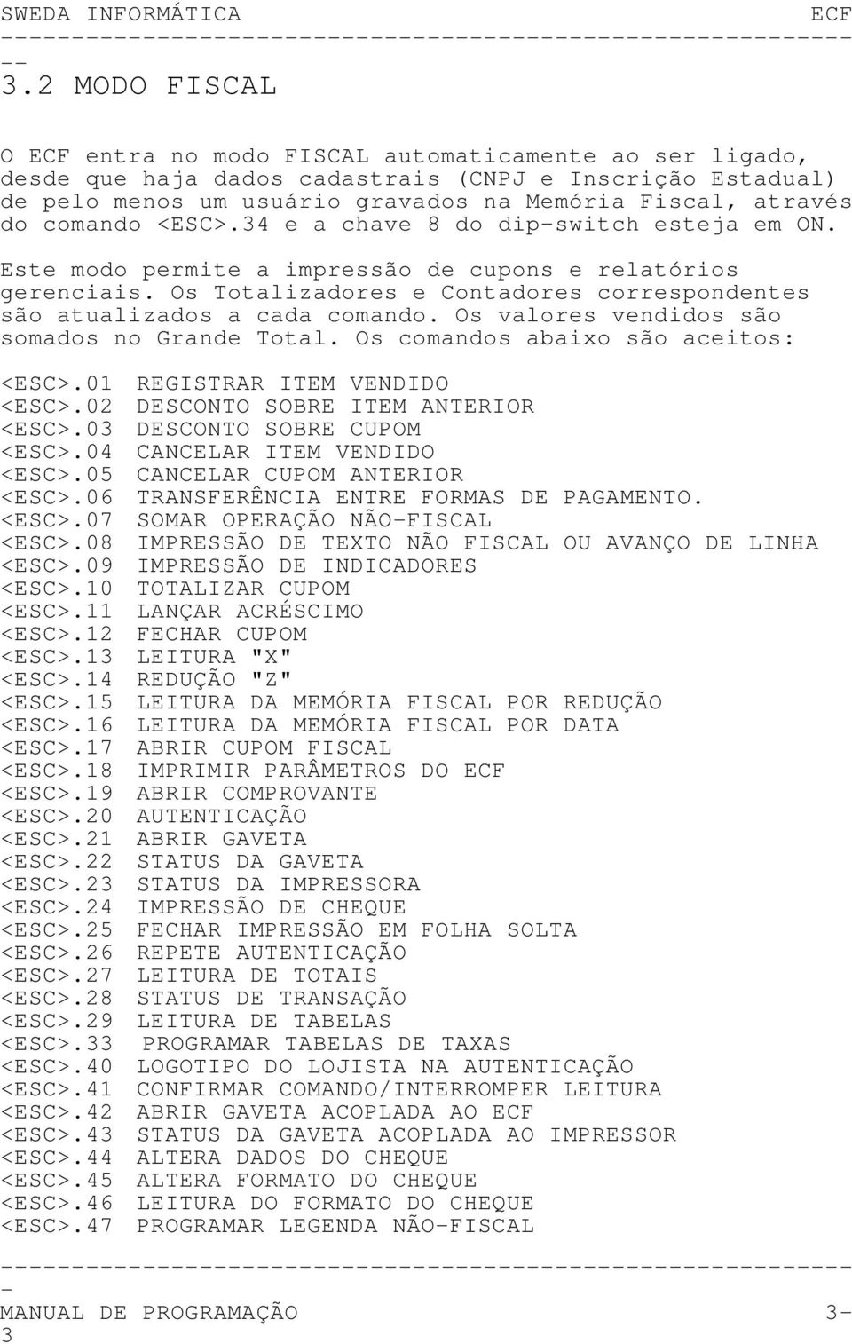 Os valores vendidos são somados no Grande Total. Os comandos abaixo são aceitos: <ESC>.01 REGISTRAR ITEM VENDIDO <ESC>.02 DESCONTO SOBRE ITEM ANTERIOR <ESC>.03 DESCONTO SOBRE CUPOM <ESC>.