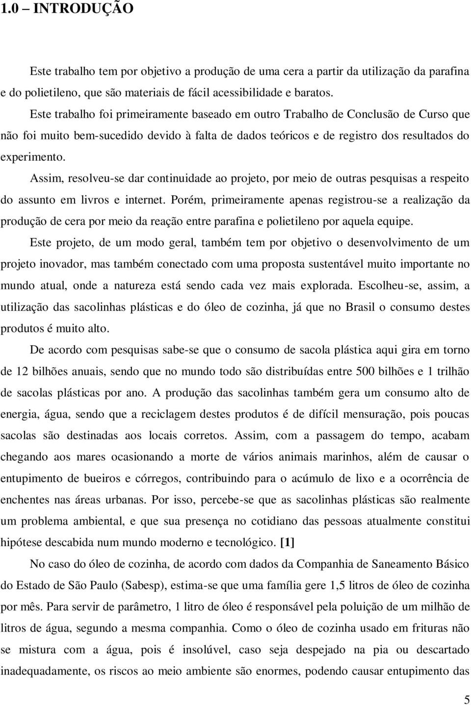 Assim, resolveu-se dar continuidade ao projeto, por meio de outras pesquisas a respeito do assunto em livros e internet.