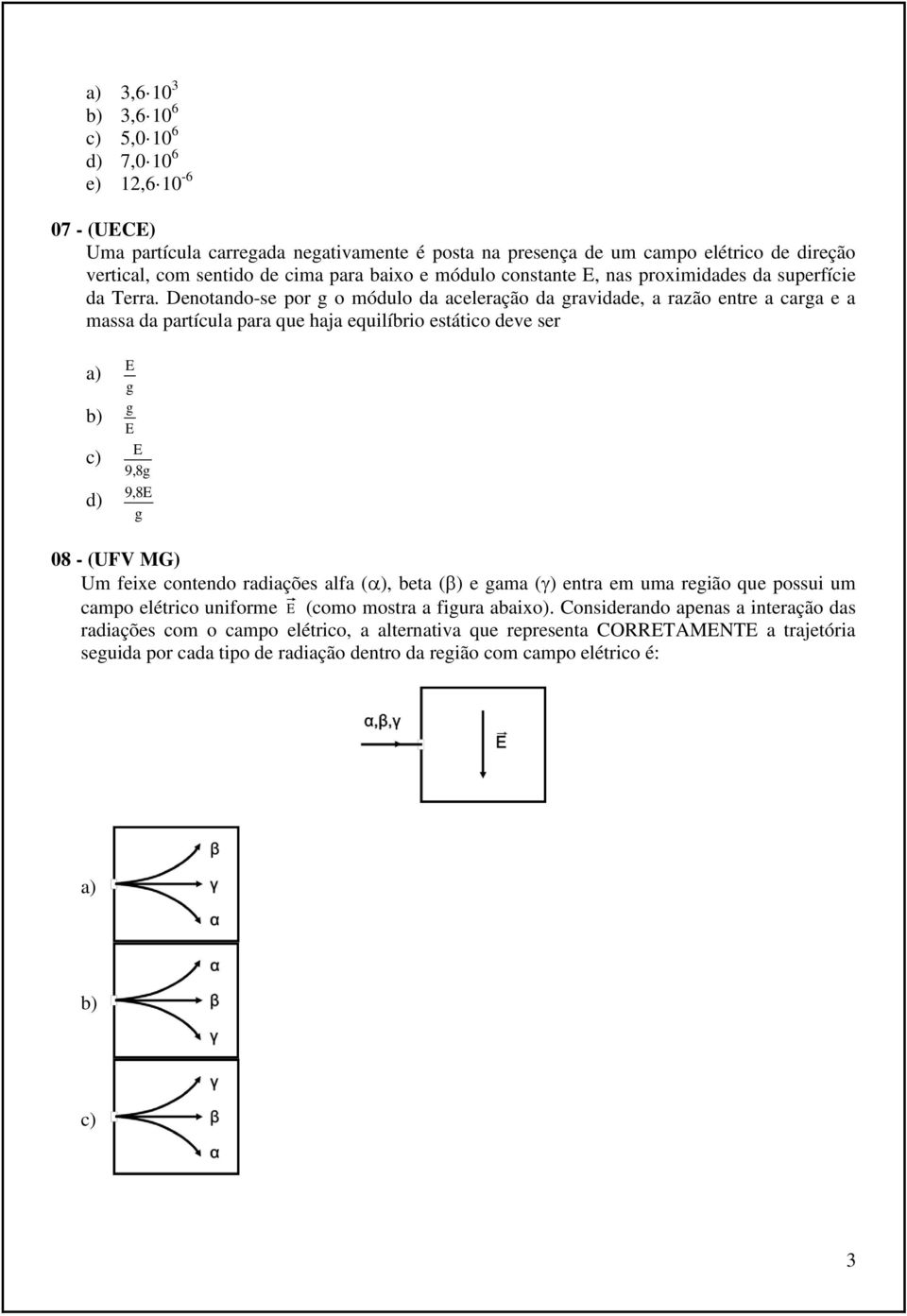 Denotando-se por g o módulo da aceleração da gravidade, a razão entre a carga e a massa da partícula para que haja equilíbrio estático deve ser a) b) c) d) E g g E E 9,8g 9,8E g 08 - (UFV MG) Um